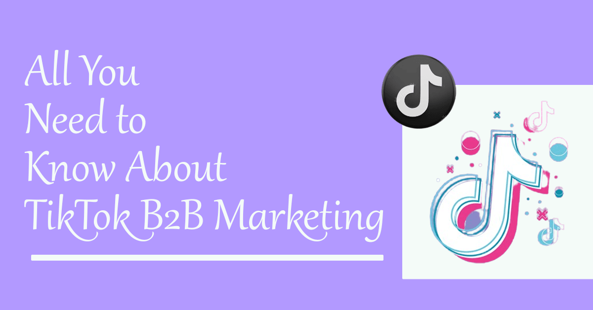 All You Need to Know About TikTok B2B Marketing